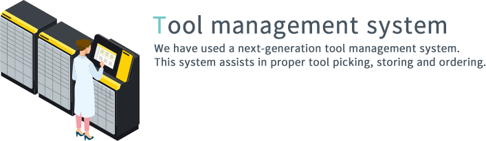 ツールマネジメントシステム テクニカルセンターでは次世代型の工具管理システムを導入しています。
このシステムでは、工具の適切な取り出し・入庫・発注のサポートを行います。